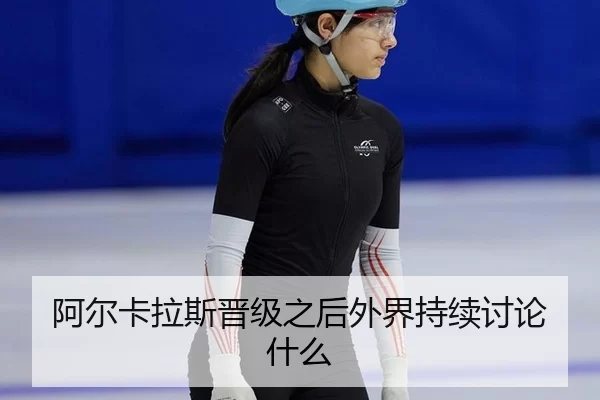 阿尔卡拉斯晋级之后外界持续讨论什么
